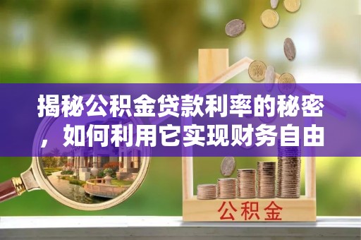 二道江揭秘公积金贷款利率的秘密，如何利用它实现财务自由？