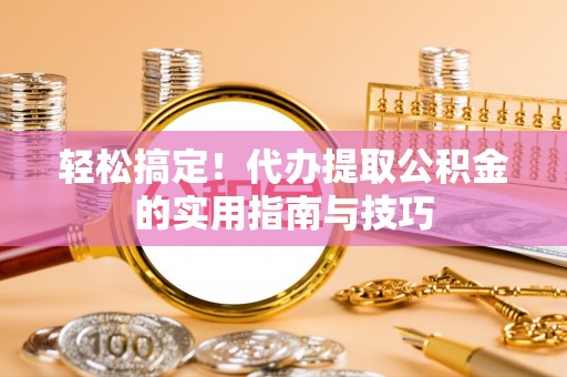 二道江轻松搞定！代办提取公积金的实用指南与技巧