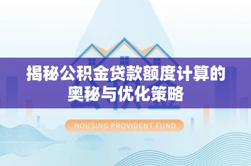 二道江揭秘公积金贷款额度计算的奥秘与优化策略