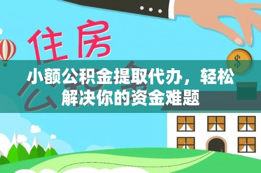 二道江小额公积金提取代办，轻松解决你的资金难题