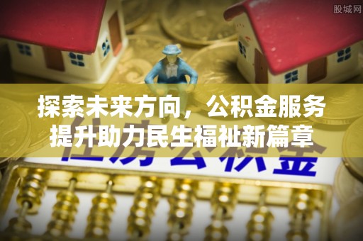 二道江探索未来方向，公积金服务提升助力民生福祉新篇章