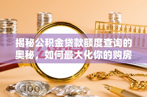 二道江揭秘公积金贷款额度查询的奥秘，如何最大化你的购房资金