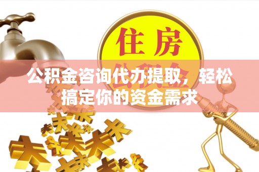 二道江公积金咨询代办提取，轻松搞定你的资金需求