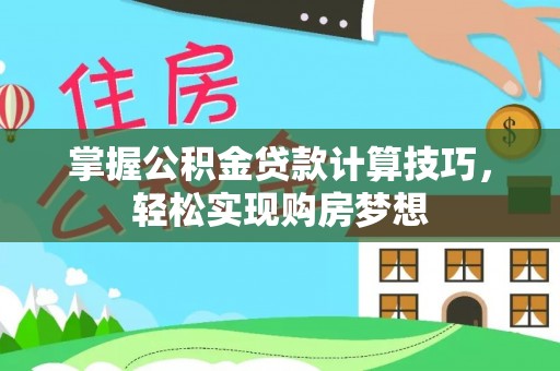 二道江掌握公积金贷款计算技巧，轻松实现购房梦想