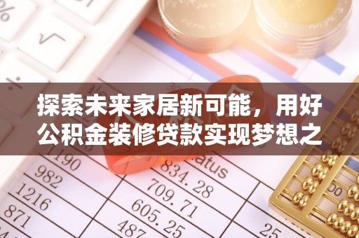 二道江探索未来家居新可能，用好公积金装修贷款实现梦想之家