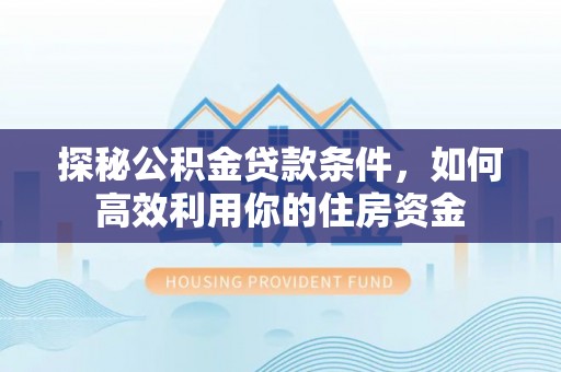 二道江探秘公积金贷款条件，如何高效利用你的住房资金