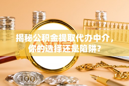 二道江揭秘公积金提取代办中介，你的选择还是陷阱？
