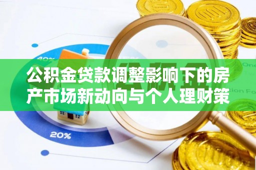 二道江公积金贷款调整影响下的房产市场新动向与个人理财策略