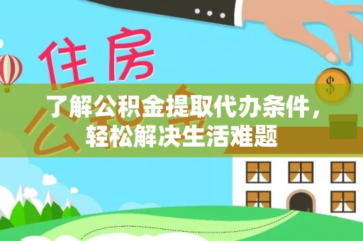 二道江了解公积金提取代办条件，轻松解决生活难题