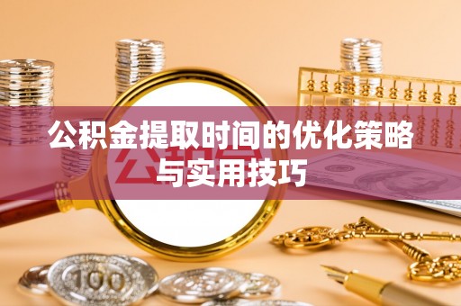 二道江公积金提取时间的优化策略与实用技巧