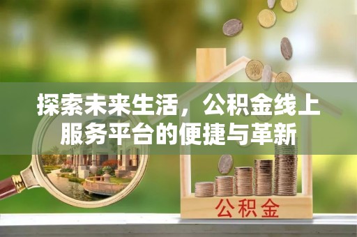 二道江探索未来生活，公积金线上服务平台的便捷与革新