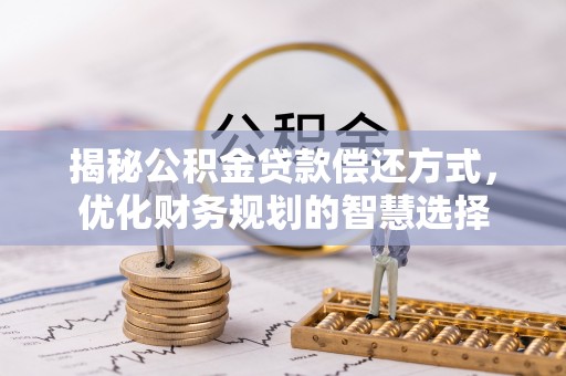二道江揭秘公积金贷款偿还方式，优化财务规划的智慧选择