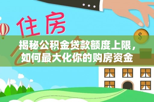 二道江揭秘公积金贷款额度上限，如何最大化你的购房资金