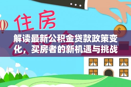 二道江解读最新公积金贷款政策变化，买房者的新机遇与挑战