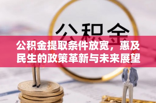 二道江公积金提取条件放宽，惠及民生的政策革新与未来展望
