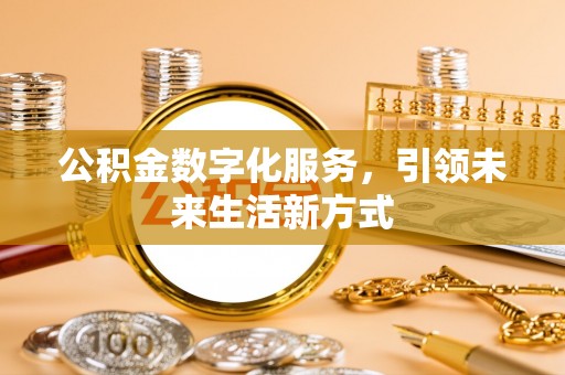二道江公积金数字化服务，引领未来生活新方式