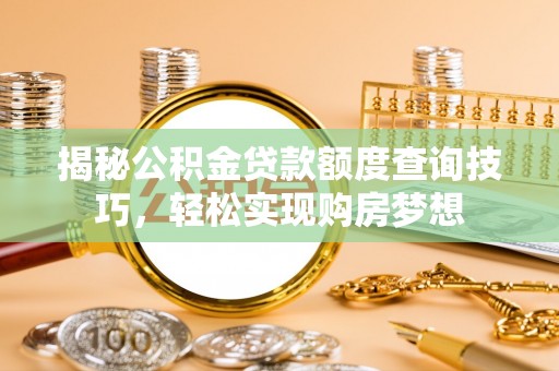 二道江揭秘公积金贷款额度查询技巧，轻松实现购房梦想