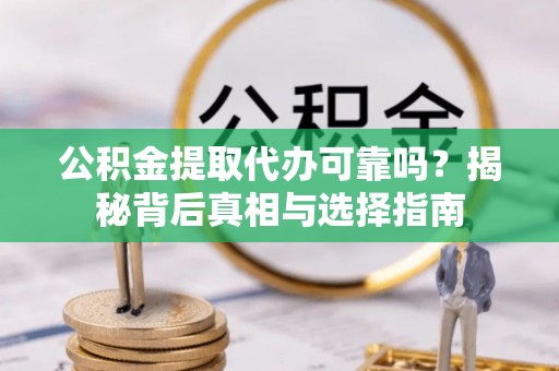 二道江公积金提取代办可靠吗？揭秘背后真相与选择指南