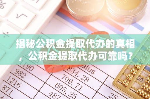二道江揭秘公积金提取代办的真相，公积金提取代办可靠吗？
