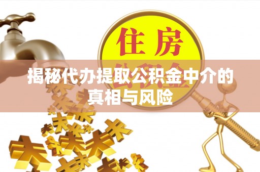 二道江揭秘代办提取公积金中介的真相与风险