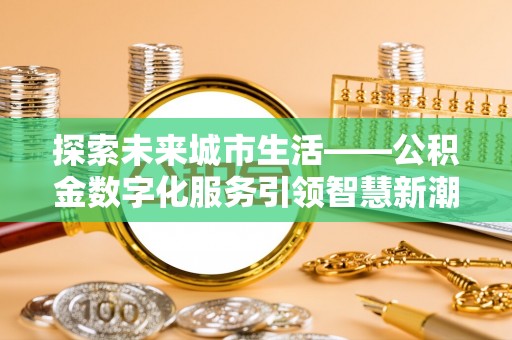 二道江探索未来城市生活——公积金数字化服务引领智慧新潮流