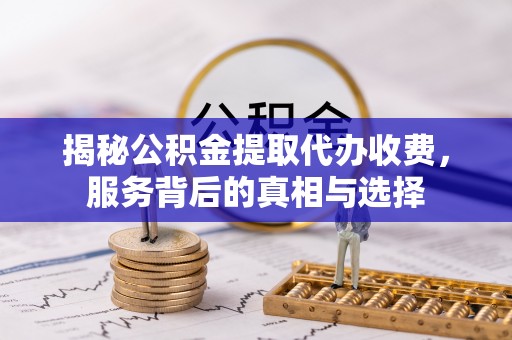 二道江揭秘公积金提取代办收费，服务背后的真相与选择