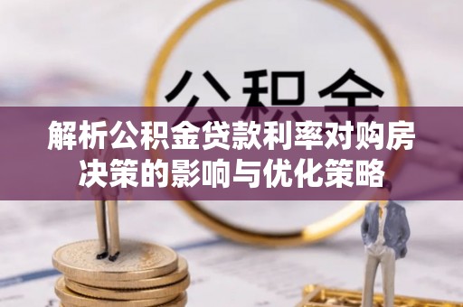 二道江解析公积金贷款利率对购房决策的影响与优化策略