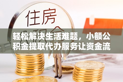 二道江轻松解决生活难题，小额公积金提取代办服务让资金流动更便捷