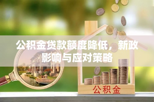 二道江公积金贷款额度降低，新政影响与应对策略