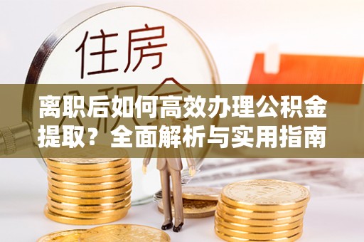 二道江离职后如何高效办理公积金提取？全面解析与实用指南