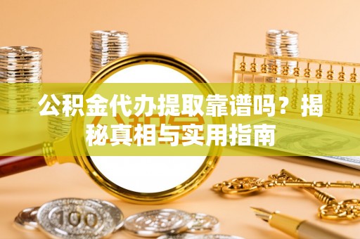 二道江公积金代办提取靠谱吗？揭秘真相与实用指南