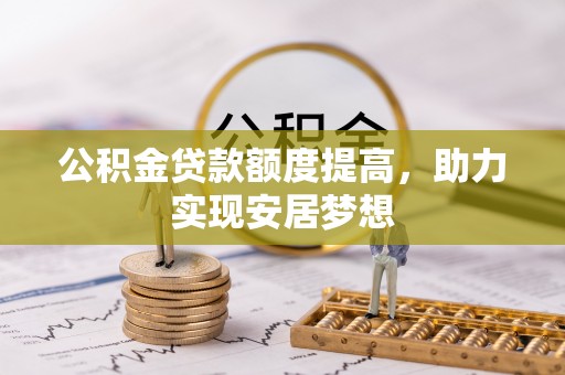 二道江公积金贷款额度提高，助力实现安居梦想
