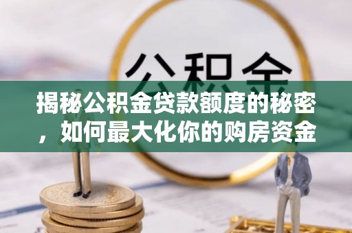 二道江揭秘公积金贷款额度的秘密，如何最大化你的购房资金
