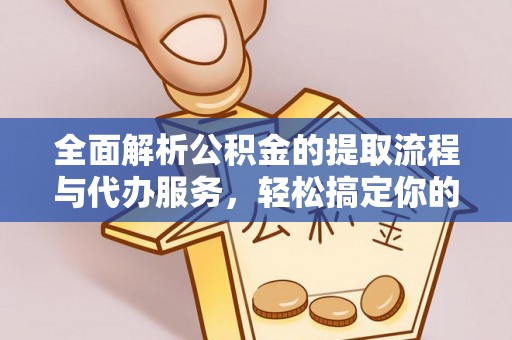 二道江全面解析公积金的提取流程与代办服务，轻松搞定你的公积金咨询代办提取