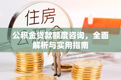 二道江公积金贷款额度咨询，全面解析与实用指南