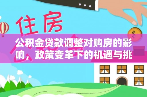 二道江公积金贷款调整对购房的影响，政策变革下的机遇与挑战