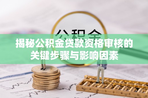 二道江揭秘公积金贷款资格审核的关键步骤与影响因素