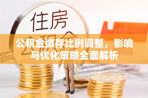 二道江公积金缴存比例调整，影响与优化策略全面解析
