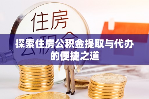 二道江探索住房公积金提取与代办的便捷之道