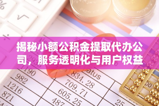 二道江揭秘小额公积金提取代办公司，服务透明化与用户权益保障