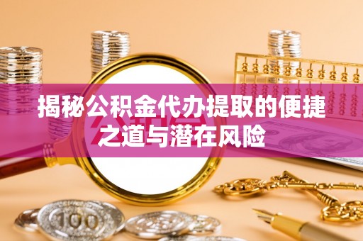 二道江揭秘公积金代办提取的便捷之道与潜在风险
