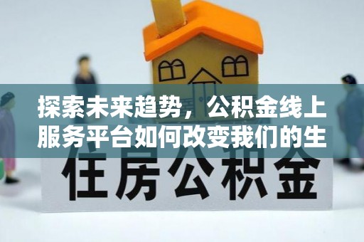 二道江探索未来趋势，公积金线上服务平台如何改变我们的生活
