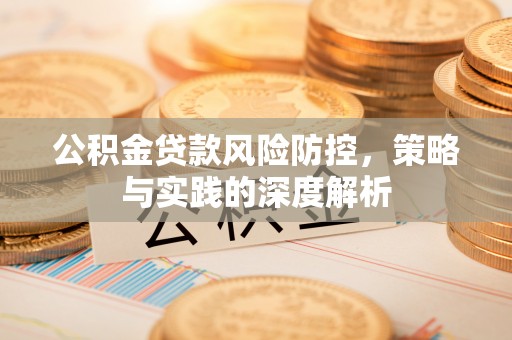 二道江公积金贷款风险防控，策略与实践的深度解析