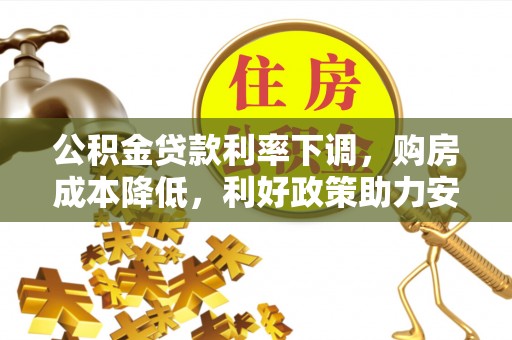 二道江公积金贷款利率下调，购房成本降低，利好政策助力安居梦想