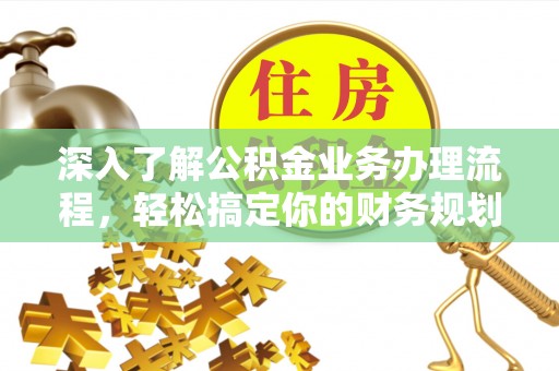 二道江深入了解公积金业务办理流程，轻松搞定你的财务规划