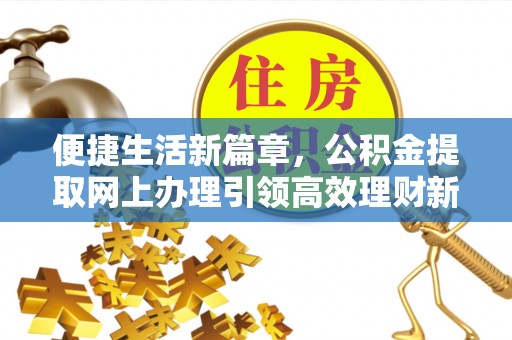 二道江便捷生活新篇章，公积金提取网上办理引领高效理财新趋势