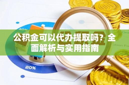 二道江公积金可以代办提取吗？全面解析与实用指南