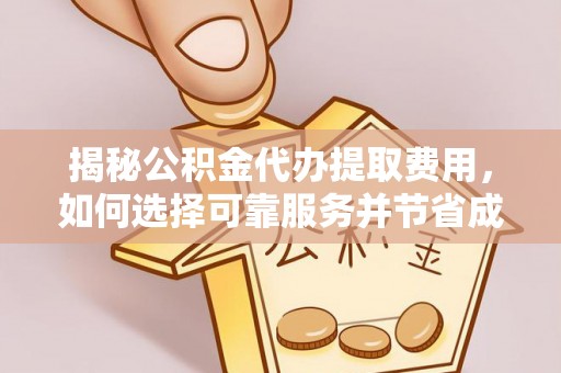 二道江揭秘公积金代办提取费用，如何选择可靠服务并节省成本