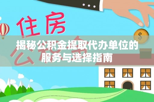 二道江揭秘公积金提取代办单位的服务与选择指南