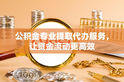 二道江公积金专业提取代办服务，让资金流动更高效